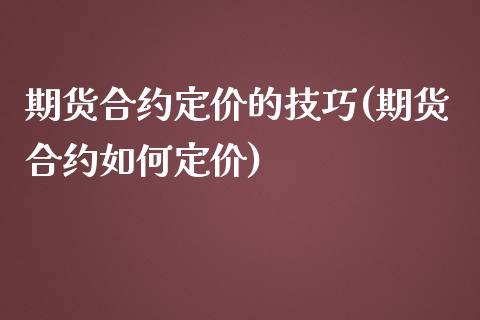 期货合约定价的技巧(期货合约如何定价)_https://www.liuyiidc.com_国际期货_第1张