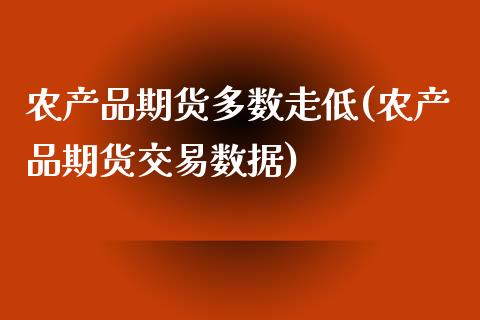 农产品期货多数走低(农产品期货交易数据)_https://www.liuyiidc.com_期货理财_第1张