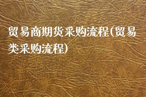 贸易商期货采购流程(贸易类采购流程)_https://www.liuyiidc.com_期货品种_第1张