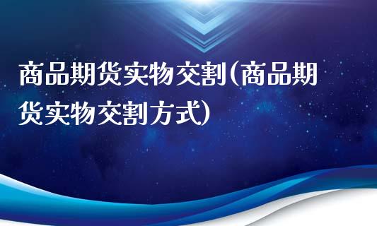 商品期货实物交割(商品期货实物交割方式)_https://www.liuyiidc.com_国际期货_第1张