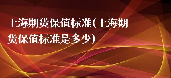 上海期货保值标准(上海期货保值标准是多少)_https://www.liuyiidc.com_股票理财_第1张