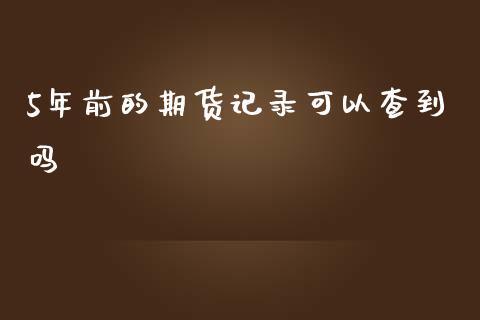 5年前的期货记录可以查到吗_https://www.liuyiidc.com_期货软件_第1张