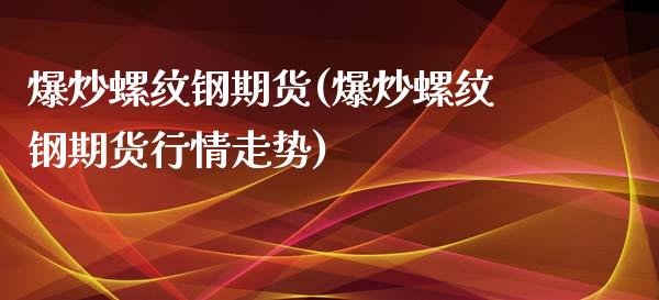 爆炒螺纹钢期货(爆炒螺纹钢期货行情走势)_https://www.liuyiidc.com_期货品种_第1张