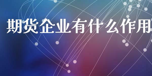 期货企业有什么作用_https://www.liuyiidc.com_原油直播室_第1张