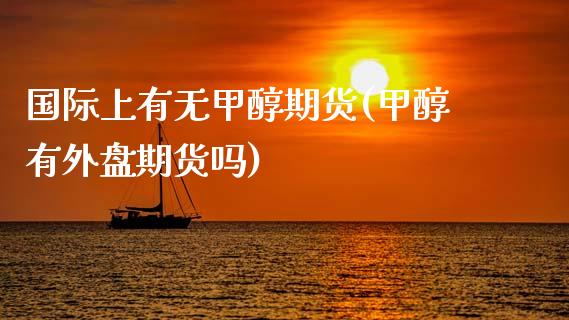 国际上有无甲醇期货(甲醇有外盘期货吗)_https://www.liuyiidc.com_恒生指数_第1张