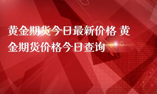 黄金期货今日最新 黄金期货今日查询_https://www.liuyiidc.com_黄金期货_第1张