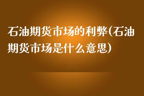 石油期货市场的利弊(石油期货市场是什么意思)_https://www.liuyiidc.com_财经要闻_第1张