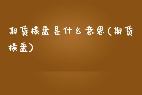 期货横盘是什么意思(期货横盘)_https://www.liuyiidc.com_期货理财_第1张