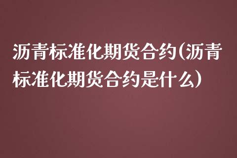 沥青标准化期货合约(沥青标准化期货合约是什么)_https://www.liuyiidc.com_财经要闻_第1张