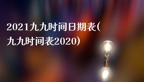 2021九九时间日期表(九九时间表2020)_https://www.liuyiidc.com_国际期货_第1张