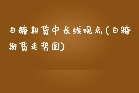 白糖期货中长线观点(白糖期货走势图)_https://www.liuyiidc.com_国际期货_第1张