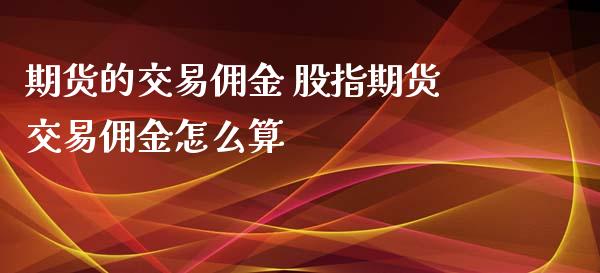 期货的交易佣金 股指期货交易佣金怎么算_https://www.liuyiidc.com_期货理财_第1张