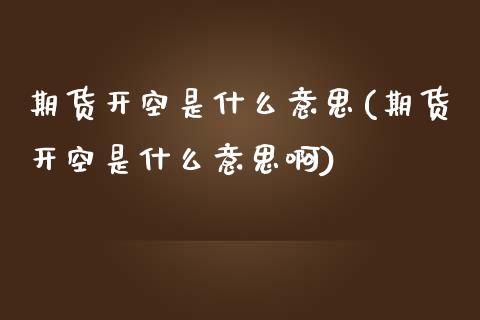 期货开空是什么意思(期货开空是什么意思啊)_https://www.liuyiidc.com_国际期货_第1张