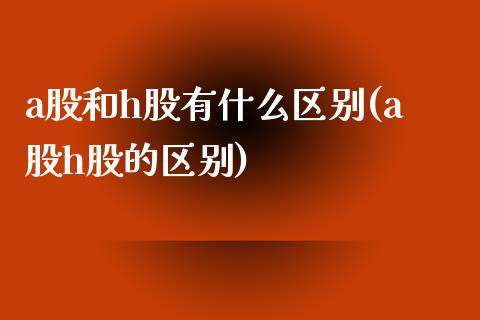 a股和h股有什么区别(a股h股的区别)_https://www.liuyiidc.com_期货直播_第1张