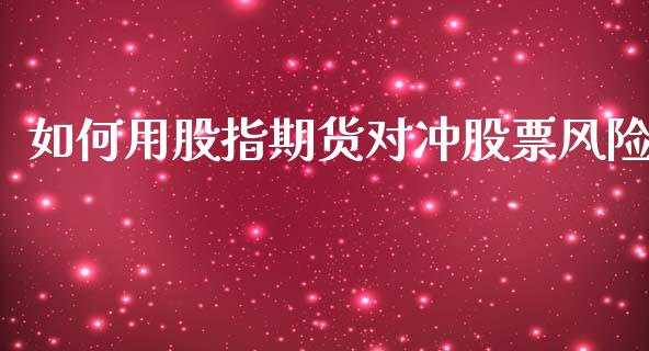 如何用股指期货对冲股票风险_https://www.liuyiidc.com_股票理财_第1张