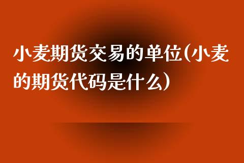 小麦期货交易的单位(小麦的期货代码是什么)_https://www.liuyiidc.com_期货直播_第1张