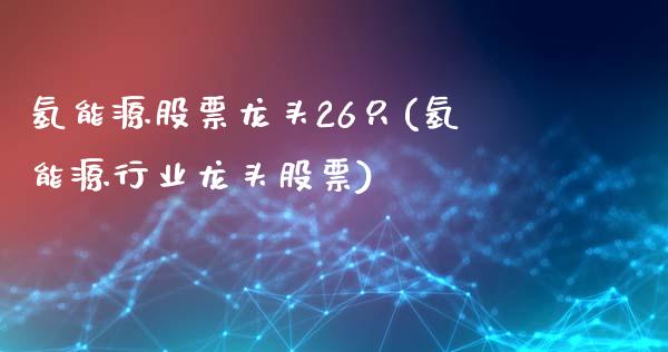 氢能源股票龙头26只(氢能源行业龙头股票)_https://www.liuyiidc.com_理财百科_第1张