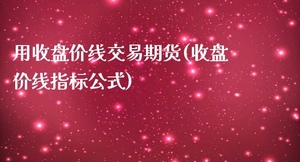 用收盘价线交易期货(收盘价线指标公式)_https://www.liuyiidc.com_国际期货_第1张