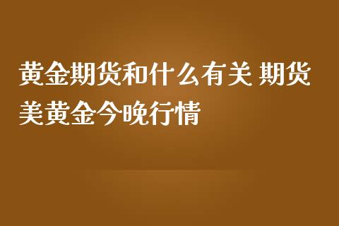 黄金期货和什么有关 期货美黄金今晚行情_https://www.liuyiidc.com_黄金期货_第1张