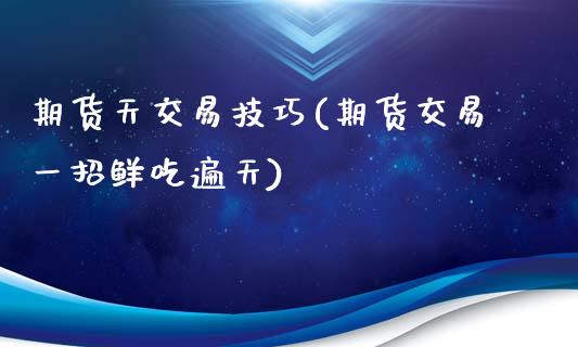 期货天交易技巧(期货交易一招鲜吃遍天)_https://www.liuyiidc.com_期货交易所_第1张