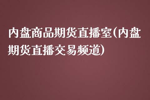 内盘商品期货直播室(内盘期货直播交易频道)_https://www.liuyiidc.com_理财百科_第1张