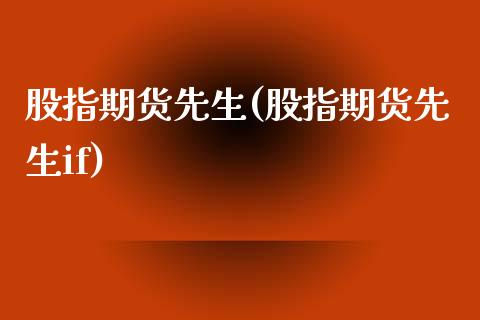 股指期货先生(股指期货先生if)_https://www.liuyiidc.com_国际期货_第1张