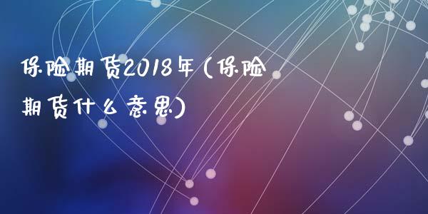 保险期货2018年(保险期货什么意思)_https://www.liuyiidc.com_期货理财_第1张