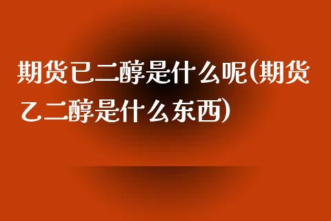 期货已二醇是什么呢(期货乙二醇是什么东西)_https://www.liuyiidc.com_道指直播_第1张