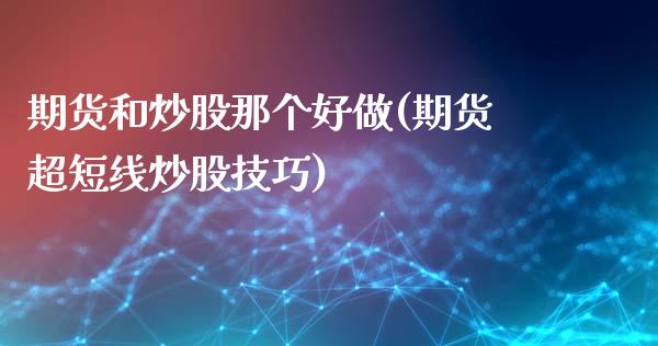 期货和炒股那个好做(期货超短线炒股技巧)_https://www.liuyiidc.com_期货理财_第1张