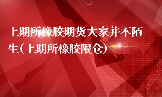 上期所橡胶期货大家并不陌生(上期所橡胶限仓)_https://www.liuyiidc.com_期货交易所_第1张