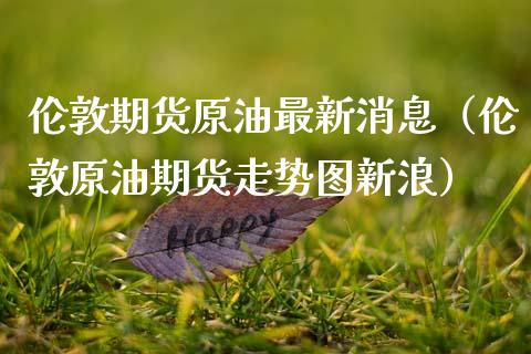 伦敦期货原油最新（伦敦原油期货走势图）_https://www.liuyiidc.com_国际期货_第1张