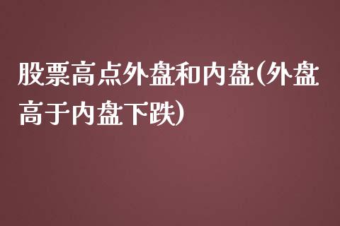 股票高点外盘和内盘(外盘高于内盘下跌)_https://www.liuyiidc.com_理财百科_第1张