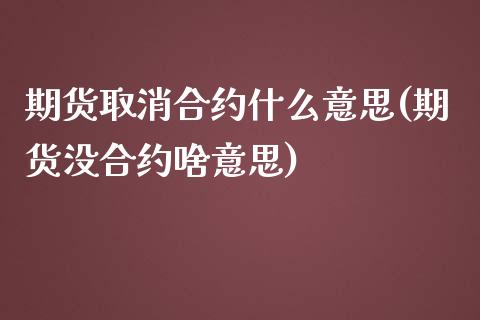 期货取消合约什么意思(期货没合约啥意思)_https://www.liuyiidc.com_期货理财_第1张