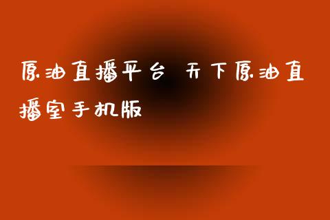 原油直播平台 天下原油直播室版_https://www.liuyiidc.com_原油直播室_第1张