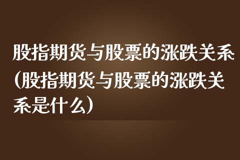 股指期货与股票的涨跌关系(股指期货与股票的涨跌关系是什么)_https://www.liuyiidc.com_期货交易所_第1张