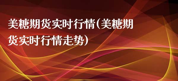 美糖期货实时行情(美糖期货实时行情走势)_https://www.liuyiidc.com_国际期货_第1张