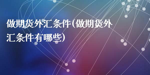 做期货外汇条件(做期货外汇条件有哪些)_https://www.liuyiidc.com_期货品种_第1张