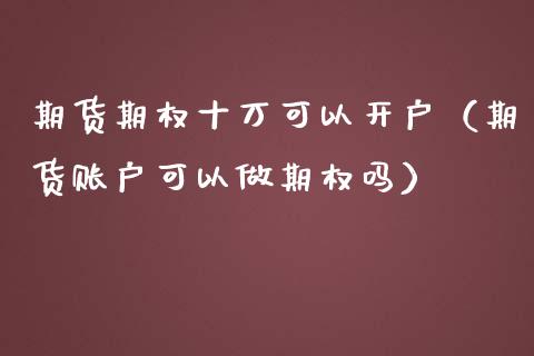 期货期权十万可以（期货账户可以做期权吗）_https://www.liuyiidc.com_期货直播_第1张