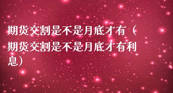 期货交割是不是月底才有（期货交割是不是月底才有利息）_https://www.liuyiidc.com_基金理财_第1张