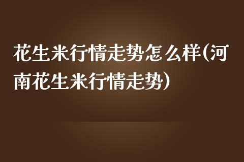 花生米行情走势怎么样(河南花生米行情走势)_https://www.liuyiidc.com_恒生指数_第1张