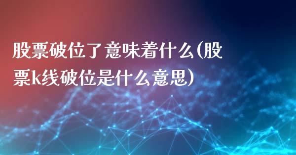 股票破位了意味着什么(股票k线破位是什么意思)_https://www.liuyiidc.com_期货品种_第1张