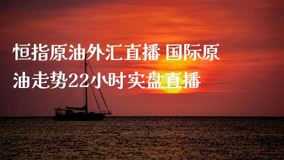 恒指原油外汇直播 国际原油走势22小时实盘直播_https://www.liuyiidc.com_原油直播室_第1张