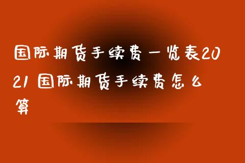 国际期货手续费表2021 国际期货手续费怎么算_https://www.liuyiidc.com_理财百科_第1张