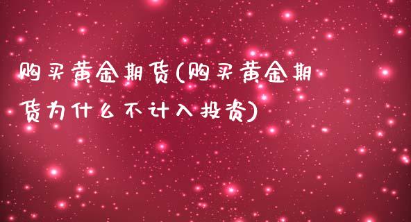 购买黄金期货(购买黄金期货为什么不计入投资)_https://www.liuyiidc.com_国际期货_第1张