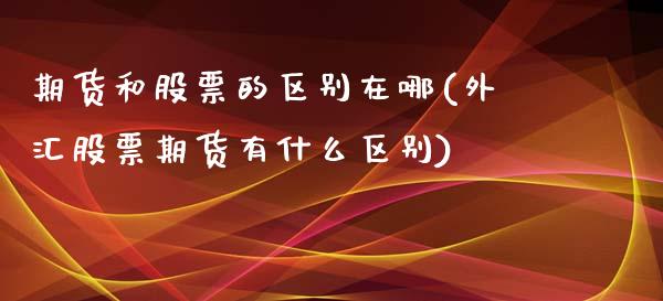 期货和股票的区别在哪(外汇股票期货有什么区别)_https://www.liuyiidc.com_国际期货_第1张