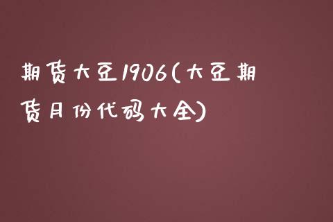 期货大豆1906(大豆期货月份代码大全)_https://www.liuyiidc.com_财经要闻_第1张