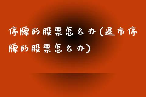 停牌的股票怎么办(退市停牌的股票怎么办)_https://www.liuyiidc.com_股票理财_第1张