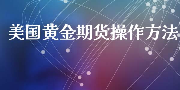 美国黄金期货操作方法_https://www.liuyiidc.com_原油直播室_第1张