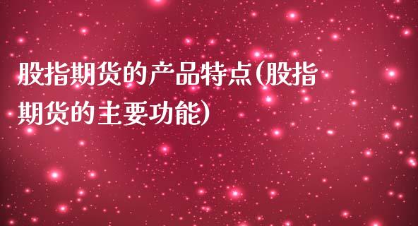 股指期货的产品特点(股指期货的主要功能)_https://www.liuyiidc.com_理财百科_第1张