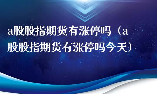 a股股指期货有涨停吗（a股股指期货有涨停吗今天）_https://www.liuyiidc.com_恒生指数_第1张